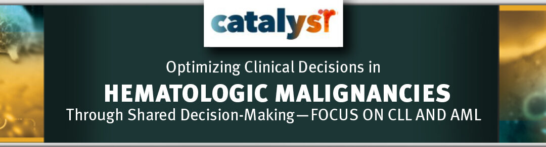 CATALYST: Optimizing Clinical Decisions in Hematologic Malignancies Through Shared Decision-Making — Focus on CLL and AML